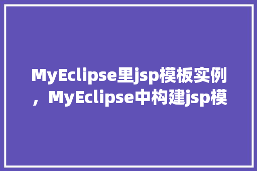 MyEclipse里jsp模板实例，MyEclipse中构建jsp模板实例教程详解