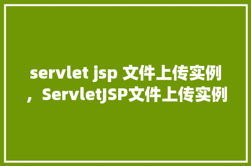 servlet jsp 文件上传实例，ServletJSP文件上传实例教程详解  第1张