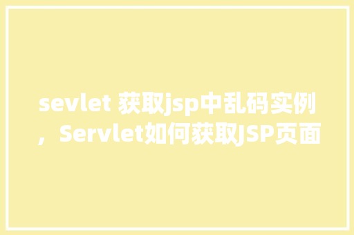 sevlet 获取jsp中乱码实例，Servlet如何获取JSP页面中的乱码实例