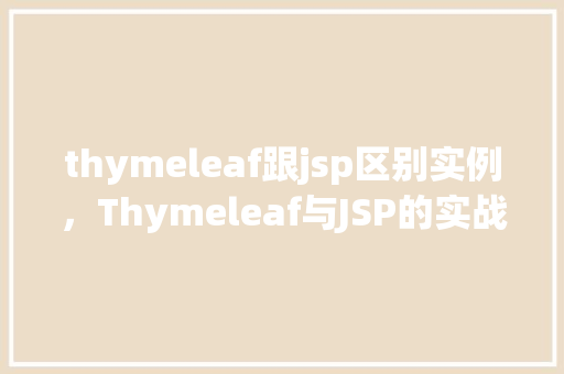thymeleaf跟jsp区别实例，Thymeleaf与JSP的实战对比：实例介绍  第1张