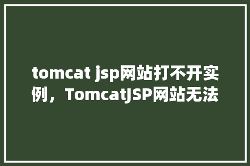 tomcat jsp网站打不开实例,TomcatJSP网站无法打开的常见原因及解决方法实例分析