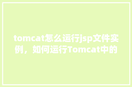 tomcat怎么运行jsp文件实例，如何运行Tomcat中的JSP文件实例