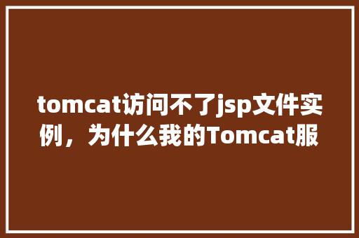 tomcat访问不了jsp文件实例，为什么我的Tomcat服务器无法访问JSP文件