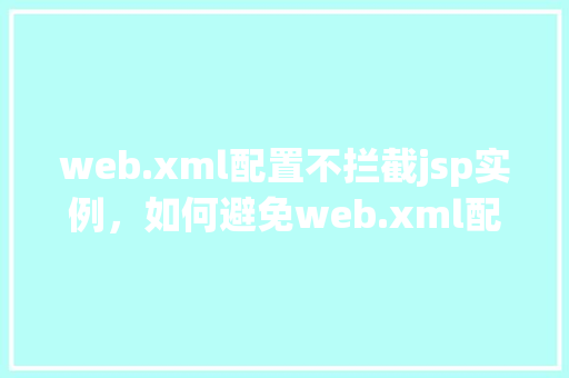web.xml配置不拦截jsp实例,如何避免web.xml配置导致jsp页面不被拦截