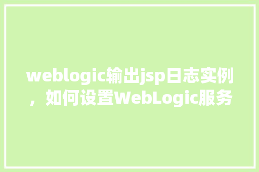 weblogic输出jsp日志实例，如何设置WebLogic服务器以输出JSP日志实例