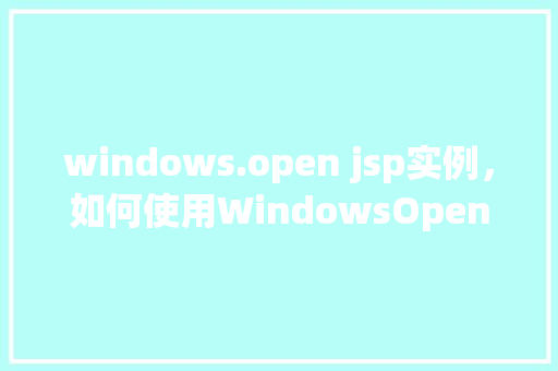 windows.open jsp实例，如何使用WindowsOpen命令在JSP中实现实例展示  第1张