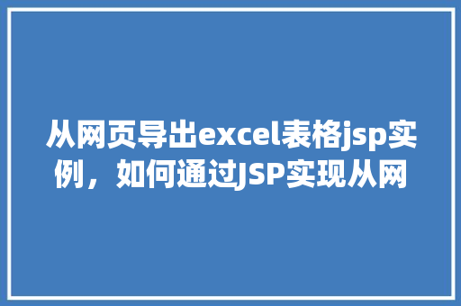 从网页导出excel表格jsp实例，如何通过JSP实现从网页导出Excel表格实例教程  第1张