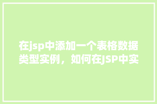 在jsp中添加一个表格数据类型实例，如何在JSP中实现表格数据类型的实例展示
