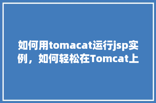 如何用tomacat运行jsp实例，如何轻松在Tomcat上运行你的第一个JSP实例  第1张