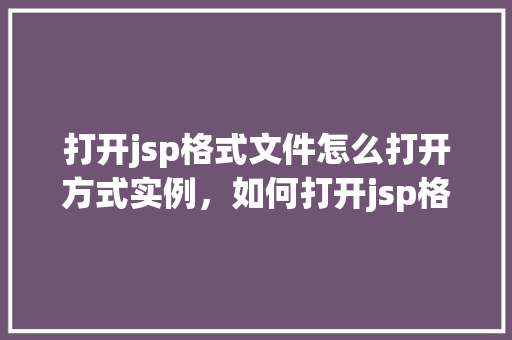 打开jsp格式文件怎么打开方式实例，如何打开jsp格式文件实例详解