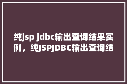 纯jsp jdbc输出查询结果实例，纯JSPJDBC输出查询结果实例详解  第1张