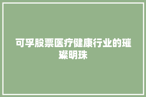 可孚股票医疗健康行业的璀璨明珠