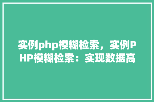 实例php模糊检索，实例PHP模糊检索：实现数据高效匹配的代码示例