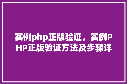 实例php正版验证，实例PHP正版验证方法及步骤详解