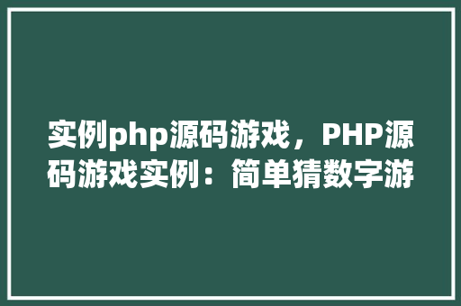 实例php源码游戏，PHP源码游戏实例：简单猜数字游戏  第1张