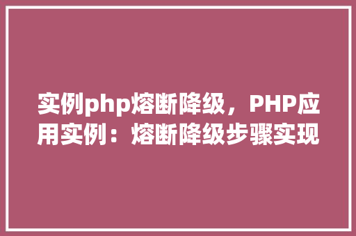 实例php熔断降级，PHP应用实例：熔断降级步骤实现与效果分析
