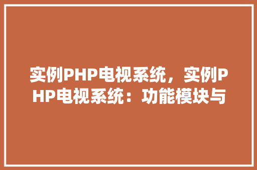 实例PHP电视系统，实例PHP电视系统：功能模块与实现方法详析