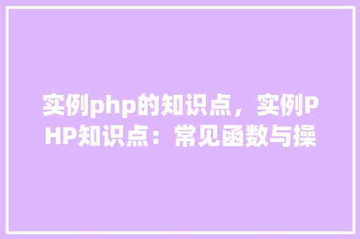 实例php的知识点，实例PHP知识点：常见函数与操作详解