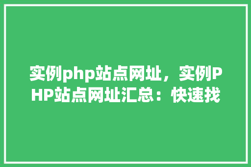 实例php站点网址,实例PHP站点网址汇总:快速找到你需要的资源 第1张 实例php站点网址,实例PHP站点网址汇总:快速找到你需要的资源 第1张