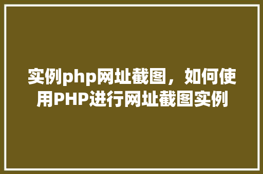 实例php网址截图，如何使用PHP进行网址截图实例