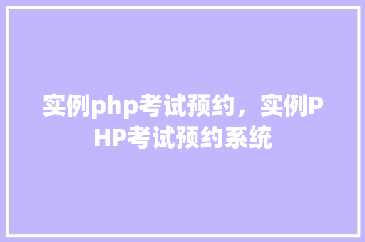 实例php考试预约，实例PHP考试预约系统