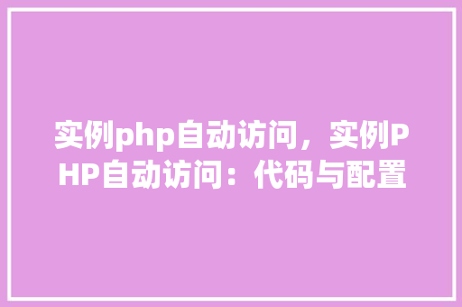 实例php自动访问，实例PHP自动访问：代码与配置详解