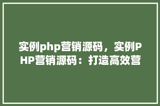 实例php营销源码，实例PHP营销源码：打造高效营销网站