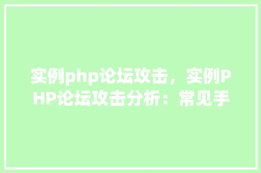 实例php论坛攻击，实例PHP论坛攻击分析：常见手段与防御措施  第1张