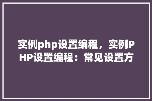 实例php设置编程，实例PHP设置编程：常见设置方法与代码实例  第1张