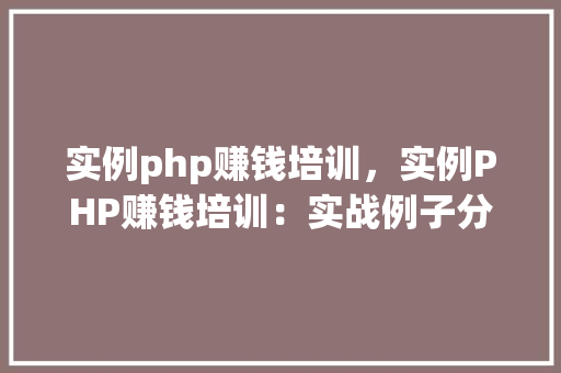 实例php赚钱培训,实例PHP赚钱培训:实战例子分析及收益预测
