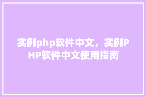 实例php软件中文，实例PHP软件中文使用指南  第1张