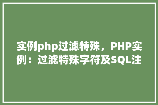 实例php过滤特殊，PHP实例：过滤特殊字符及SQL注入防护  第1张