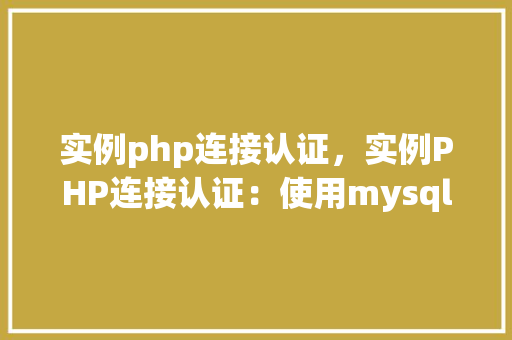 实例php连接认证，实例PHP连接认证：使用mysqli扩展实现用户登录
