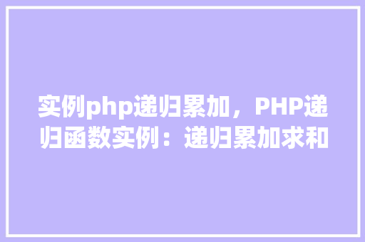 实例php递归累加，PHP递归函数实例：递归累加求和