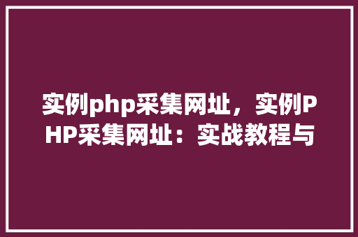 实例php采集网址，实例PHP采集网址：实战教程与代码介绍  第1张