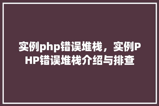 实例php错误堆栈，实例PHP错误堆栈介绍与排查
