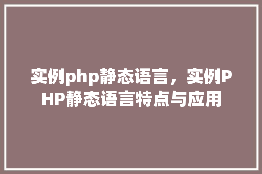实例php静态语言，实例PHP静态语言特点与应用