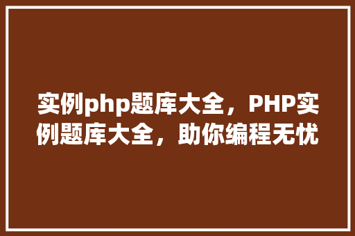 实例php题库大全，PHP实例题库大全，助你编程无忧