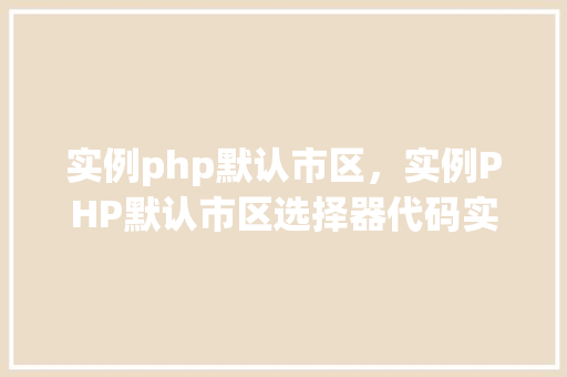 实例php默认市区，实例PHP默认市区选择器代码实例  第1张