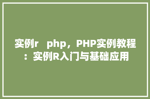 实例r   php，PHP实例教程：实例R入门与基础应用