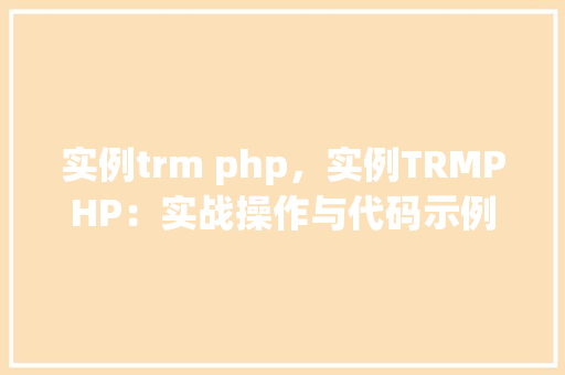实例trm php，实例TRMPHP：实战操作与代码示例介绍