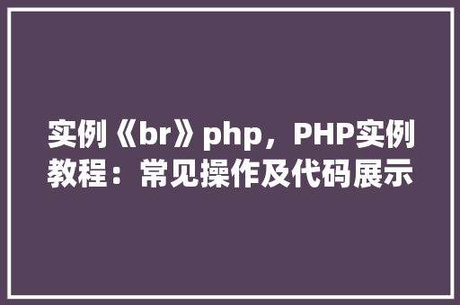 实例《br》php，PHP实例教程：常见操作及代码展示