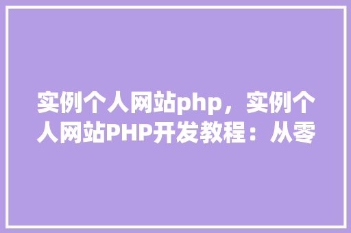 实例个人网站php，实例个人网站PHP开发教程：从零开始构建你的个人主页