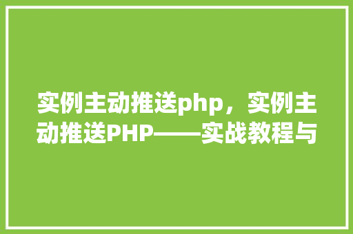 实例主动推送php，实例主动推送PHP——实战教程与代码示例