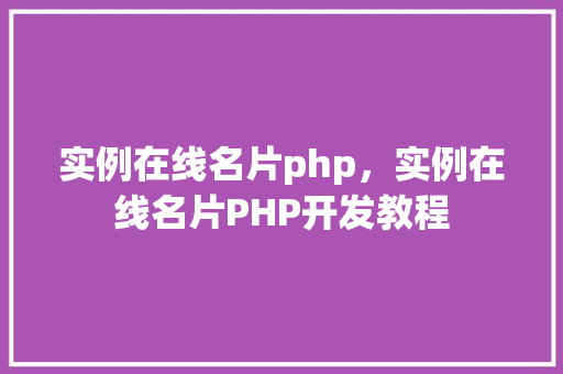 实例在线名片php，实例在线名片PHP开发教程
