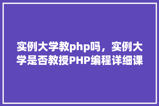 实例大学教php吗，实例大学是否教授PHP编程详细课程表一览