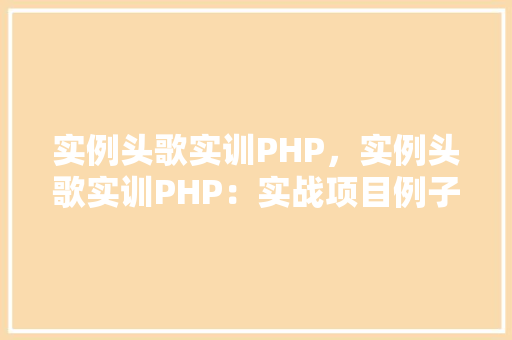 实例头歌实训PHP，实例头歌实训PHP：实战项目例子详解