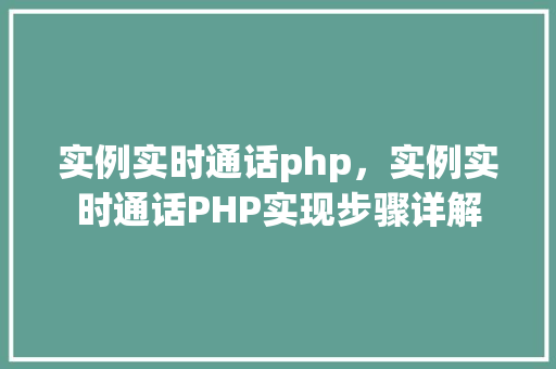 实例实时通话php，实例实时通话PHP实现步骤详解