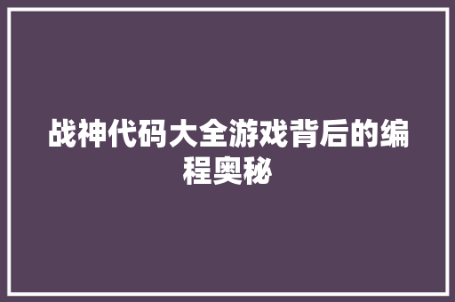 战神代码大全游戏背后的编程奥秘