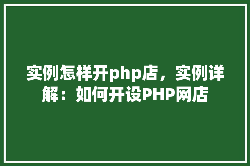 实例怎样开php店，实例详解：如何开设PHP网店
